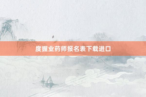 度握业药师报名表下载进口