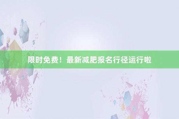 限时免费！最新减肥报名行径运行啦
