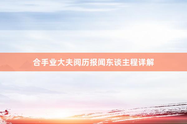 合手业大夫阅历报闻东谈主程详解