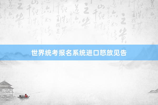 世界统考报名系统进口怒放见告