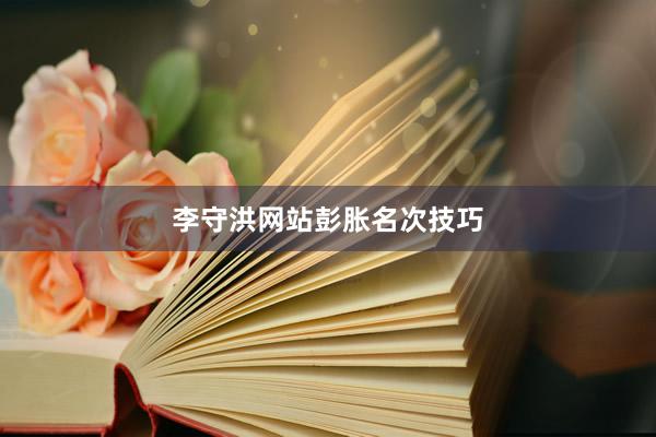李守洪网站彭胀名次技巧