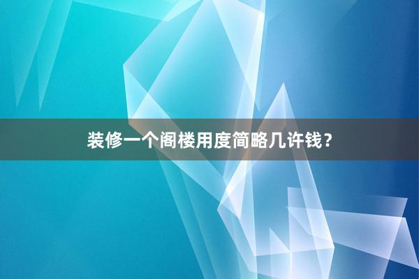 装修一个阁楼用度简略几许钱？