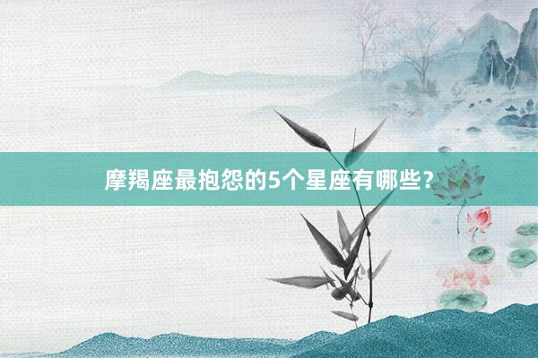 摩羯座最抱怨的5个星座有哪些？