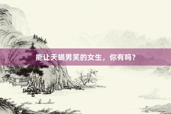 能让天蝎男笑的女生，你有吗？