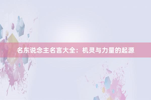 名东说念主名言大全：机灵与力量的起源