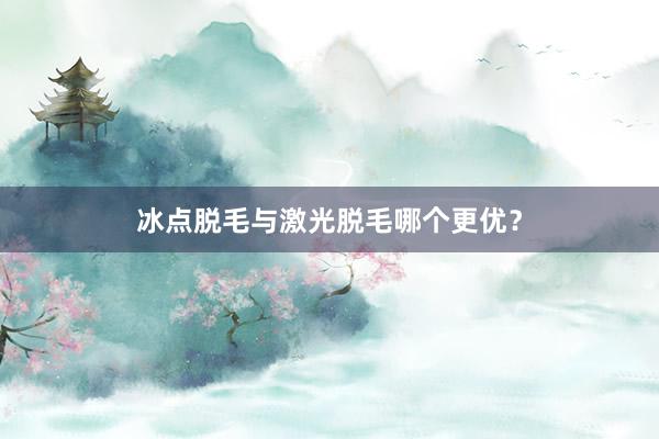 冰点脱毛与激光脱毛哪个更优？