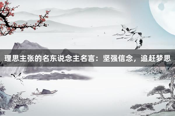 理思主张的名东说念主名言：坚强信念，追赶梦思