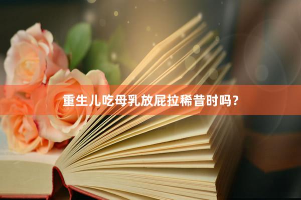 重生儿吃母乳放屁拉稀昔时吗？