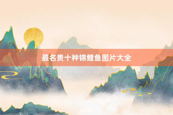 最名贵十种锦鲤鱼图片大全