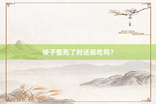 梭子蟹死了时还能吃吗？