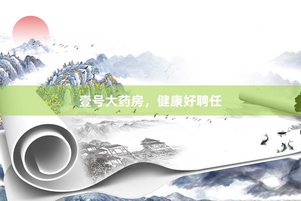 壹号大药房，健康好聘任
