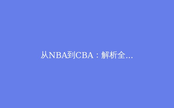 从NBA到CBA：解析全球化背景下职业篮球的战术演变与竞技哲学 - 3