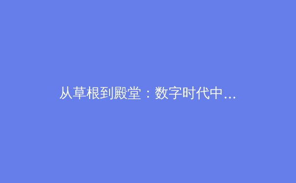 从草根到殿堂：数字时代中国体育文化传播的机遇与挑战 - 4