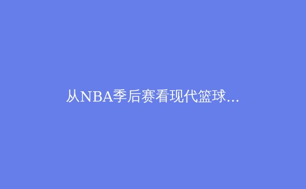 从NBA季后赛看现代篮球战术演变：空间与节奏的革命 - 2