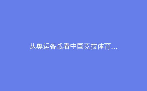 从奥运备战看中国竞技体育的科技转型：数字化训练如何重塑冠军之路