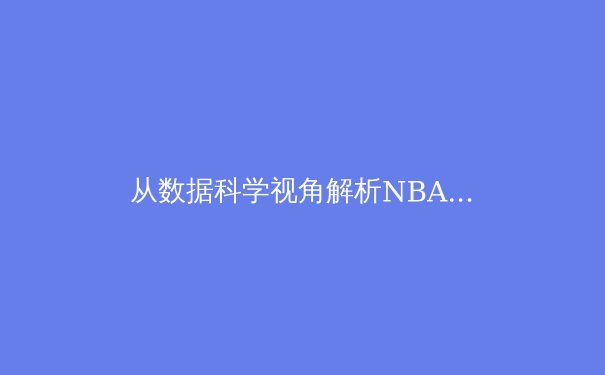 从数据科学视角解析NBA三分球革命：战术演进与未来趋势 - 4
